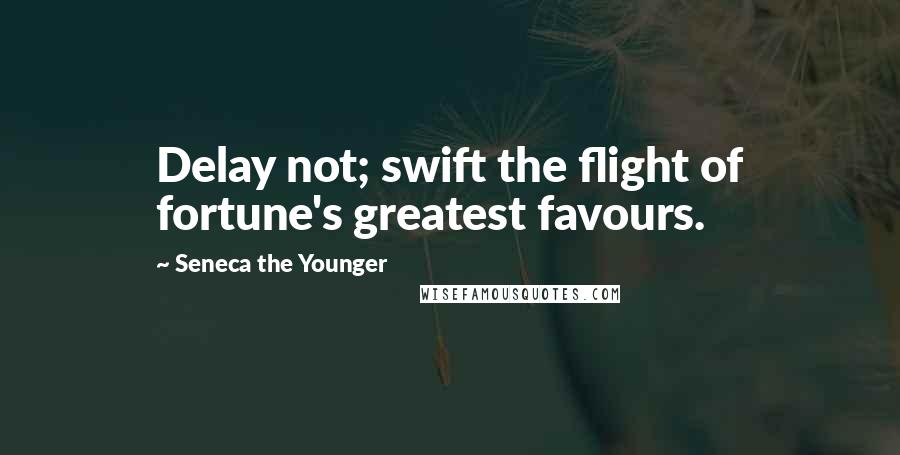 Seneca The Younger Quotes: Delay not; swift the flight of fortune's greatest favours.