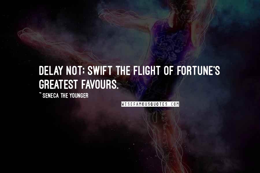 Seneca The Younger Quotes: Delay not; swift the flight of fortune's greatest favours.