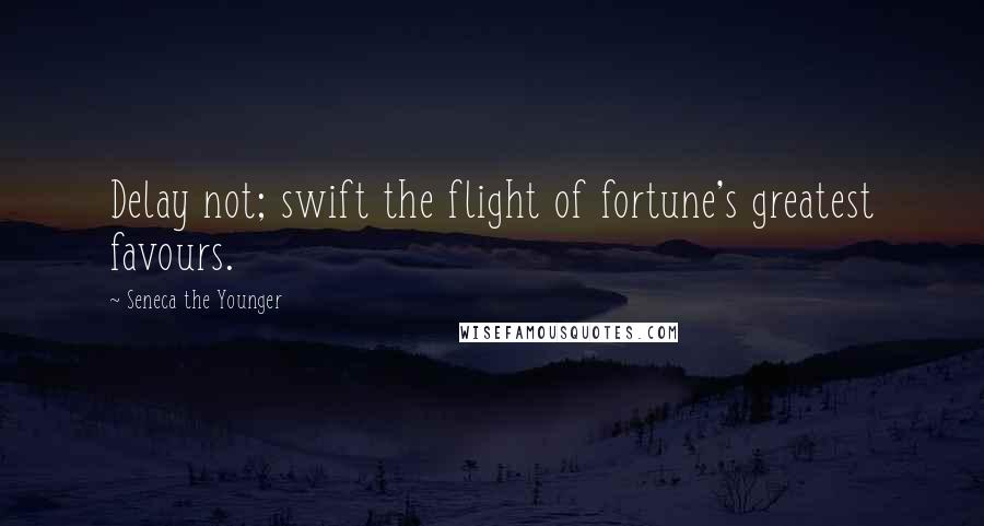 Seneca The Younger Quotes: Delay not; swift the flight of fortune's greatest favours.