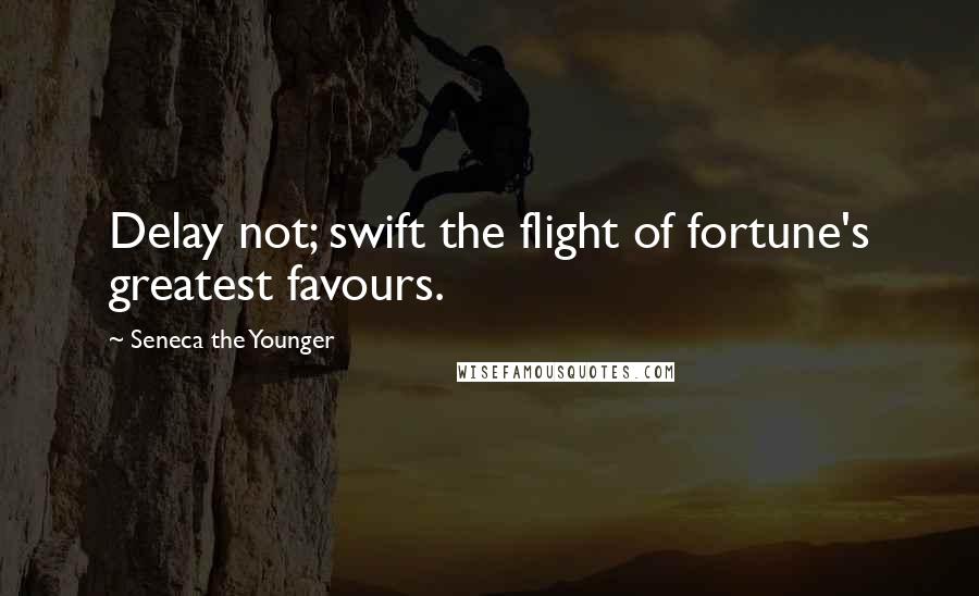 Seneca The Younger Quotes: Delay not; swift the flight of fortune's greatest favours.
