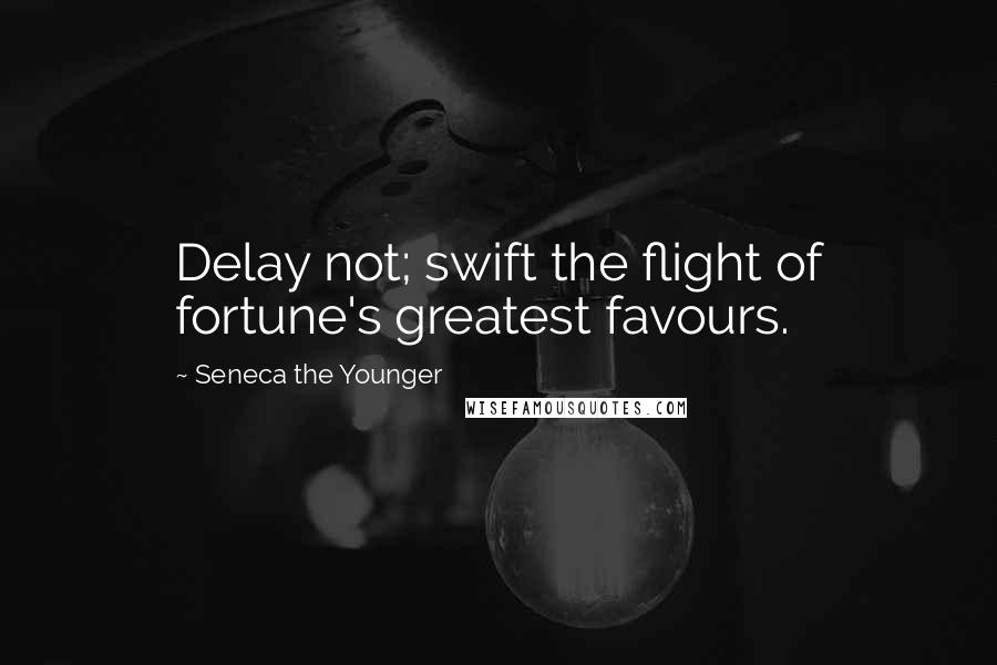 Seneca The Younger Quotes: Delay not; swift the flight of fortune's greatest favours.