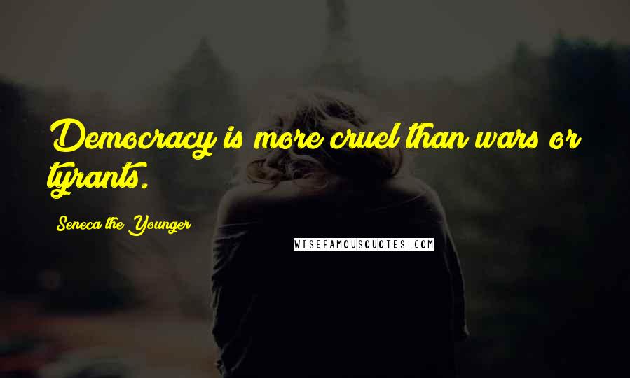 Seneca The Younger Quotes: Democracy is more cruel than wars or tyrants.
