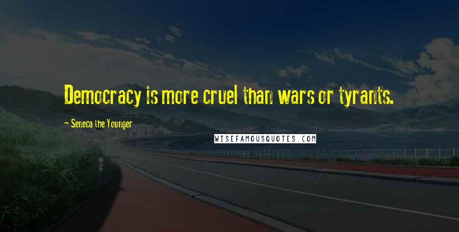 Seneca The Younger Quotes: Democracy is more cruel than wars or tyrants.