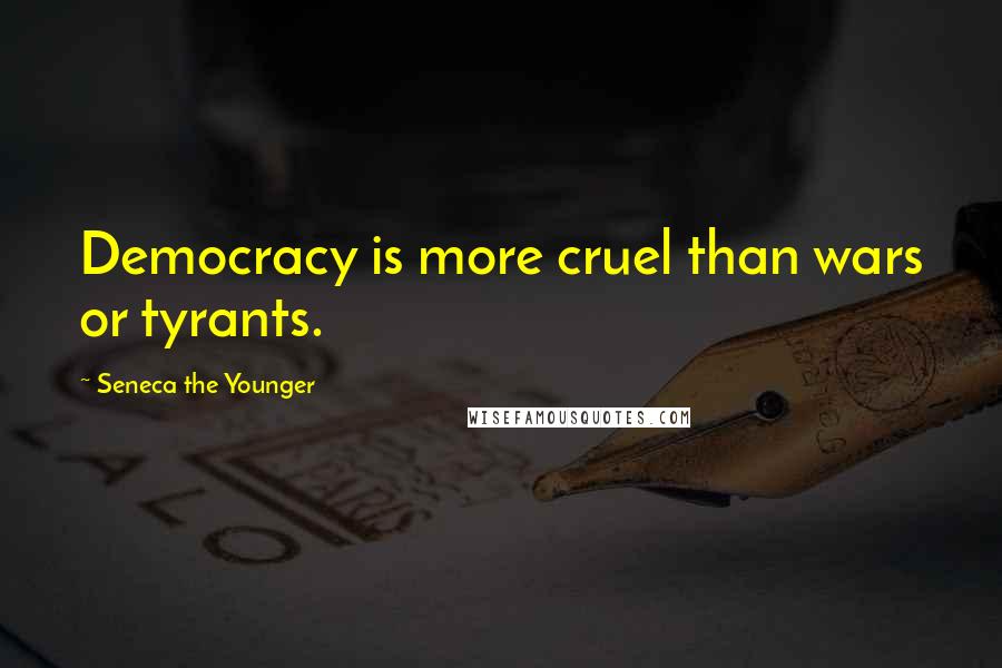 Seneca The Younger Quotes: Democracy is more cruel than wars or tyrants.