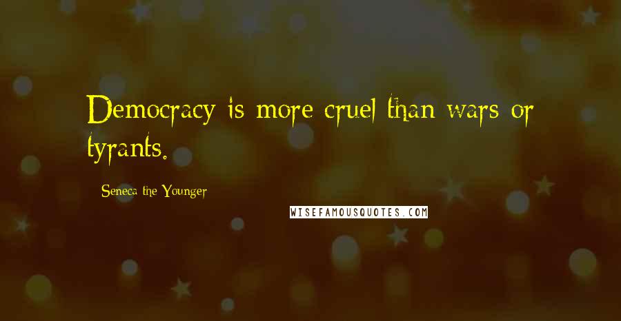 Seneca The Younger Quotes: Democracy is more cruel than wars or tyrants.