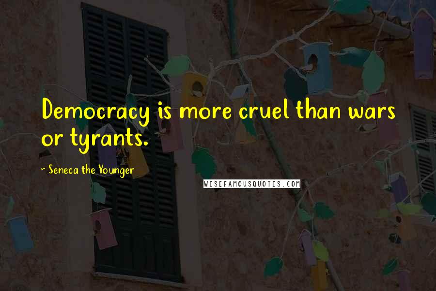 Seneca The Younger Quotes: Democracy is more cruel than wars or tyrants.