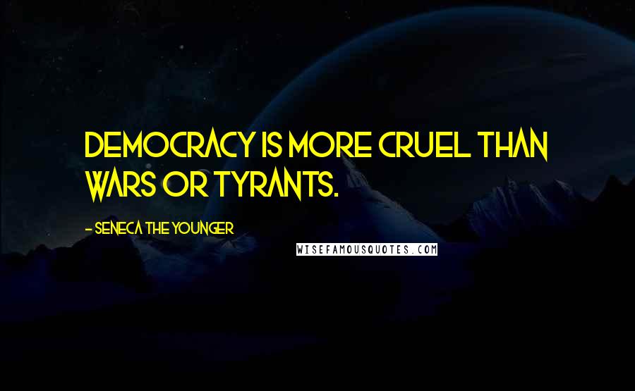 Seneca The Younger Quotes: Democracy is more cruel than wars or tyrants.