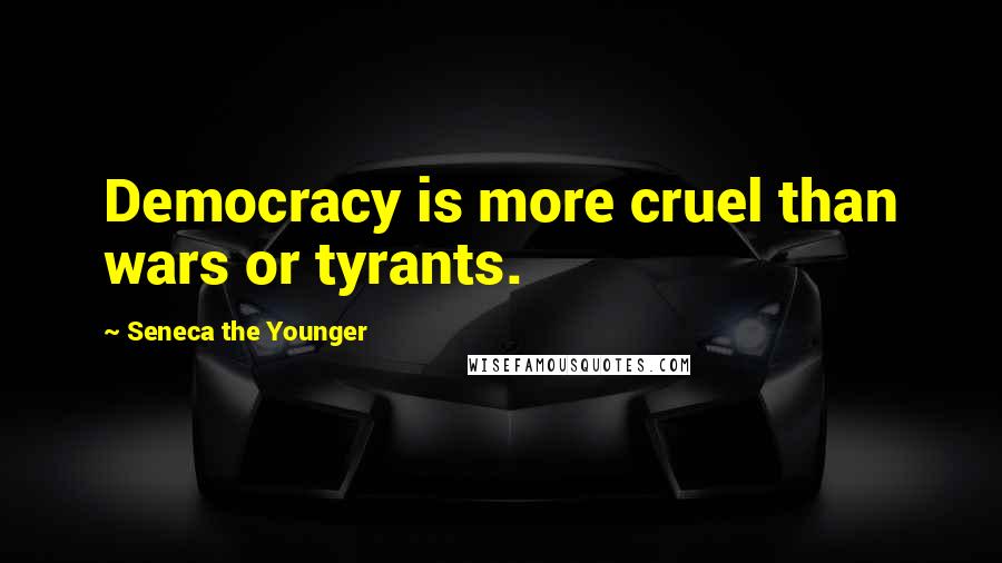 Seneca The Younger Quotes: Democracy is more cruel than wars or tyrants.