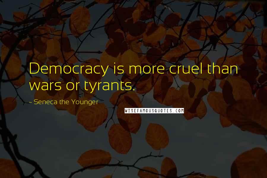 Seneca The Younger Quotes: Democracy is more cruel than wars or tyrants.