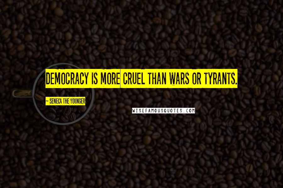 Seneca The Younger Quotes: Democracy is more cruel than wars or tyrants.