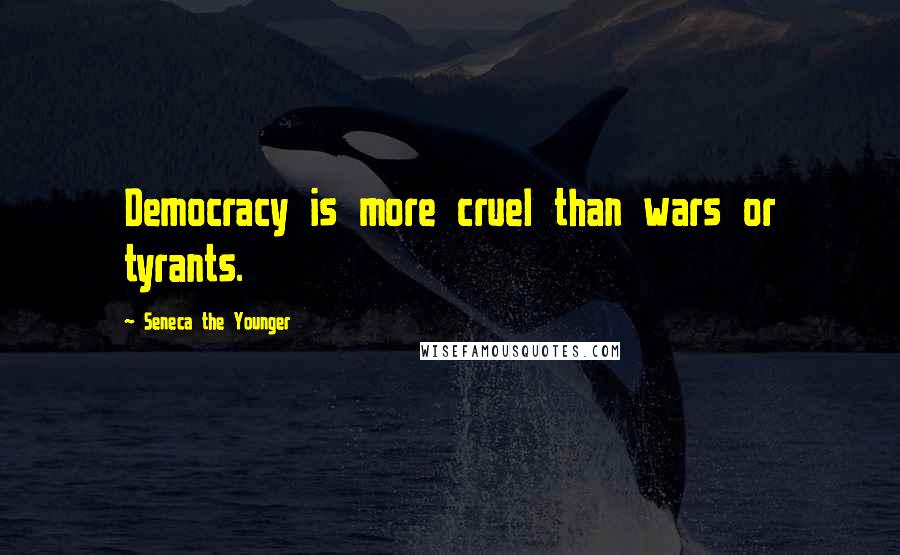 Seneca The Younger Quotes: Democracy is more cruel than wars or tyrants.