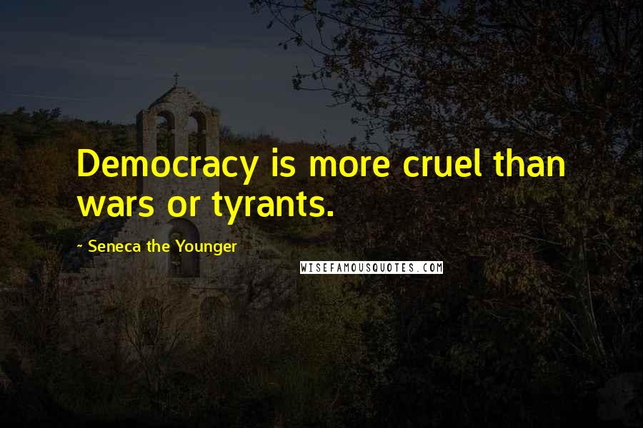 Seneca The Younger Quotes: Democracy is more cruel than wars or tyrants.