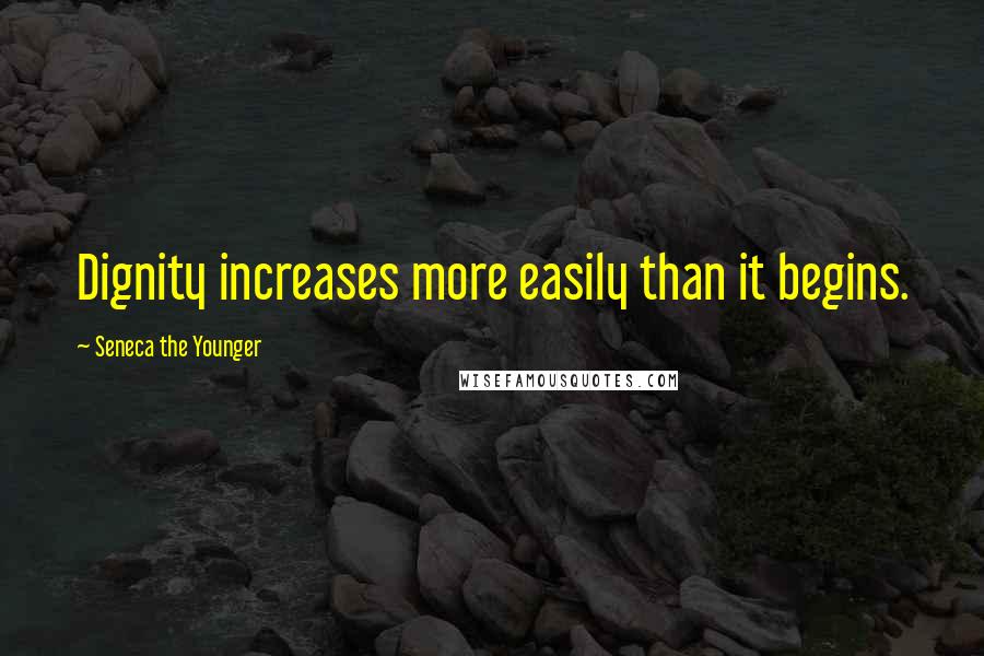 Seneca The Younger Quotes: Dignity increases more easily than it begins.