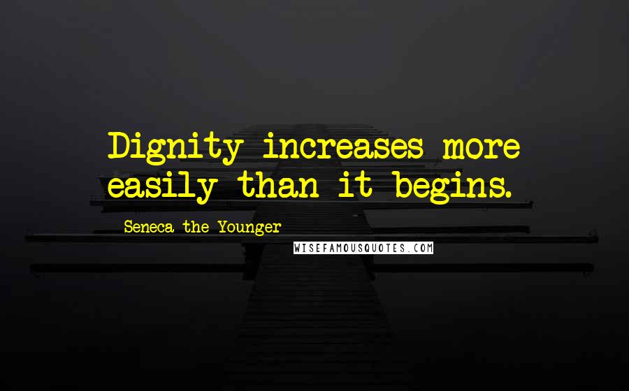 Seneca The Younger Quotes: Dignity increases more easily than it begins.