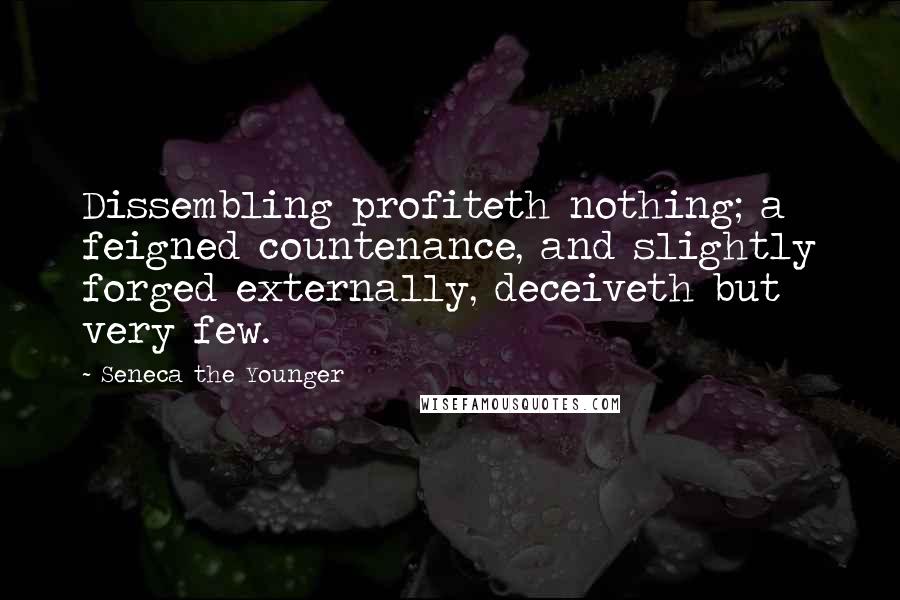 Seneca The Younger Quotes: Dissembling profiteth nothing; a feigned countenance, and slightly forged externally, deceiveth but very few.