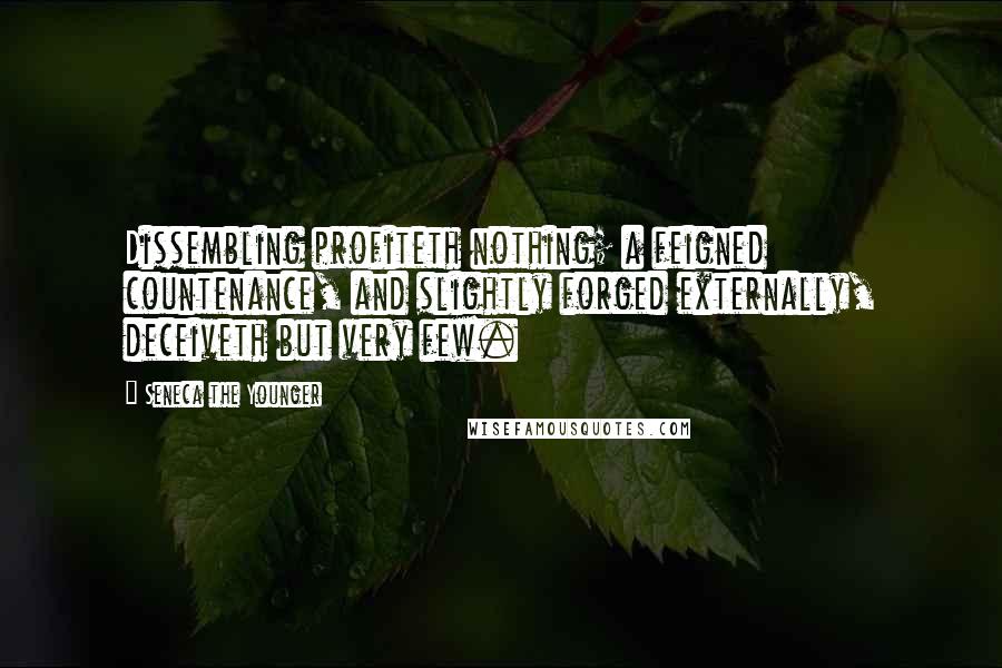 Seneca The Younger Quotes: Dissembling profiteth nothing; a feigned countenance, and slightly forged externally, deceiveth but very few.