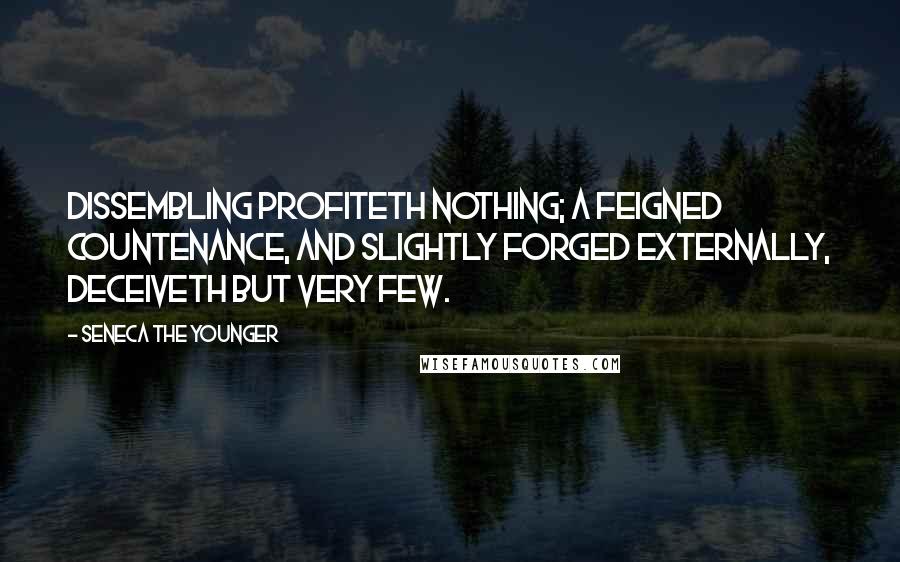 Seneca The Younger Quotes: Dissembling profiteth nothing; a feigned countenance, and slightly forged externally, deceiveth but very few.