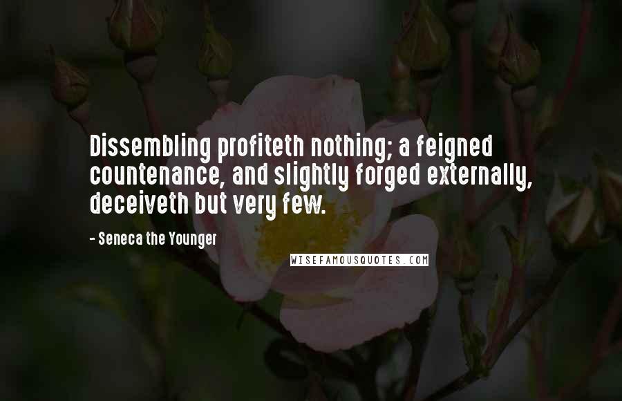 Seneca The Younger Quotes: Dissembling profiteth nothing; a feigned countenance, and slightly forged externally, deceiveth but very few.