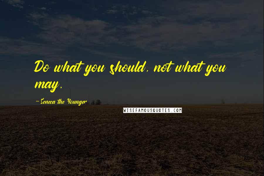 Seneca The Younger Quotes: Do what you should, not what you may.