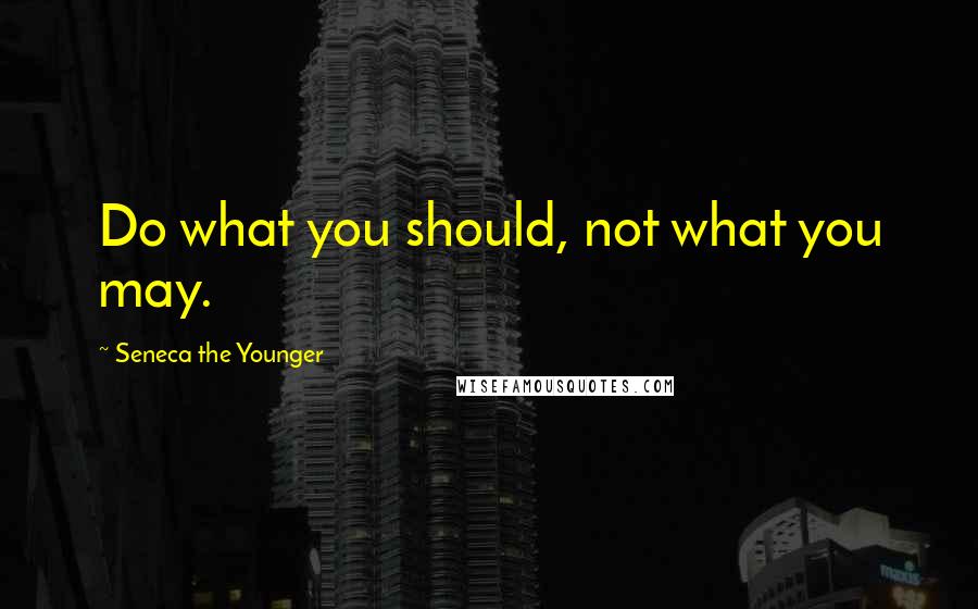 Seneca The Younger Quotes: Do what you should, not what you may.