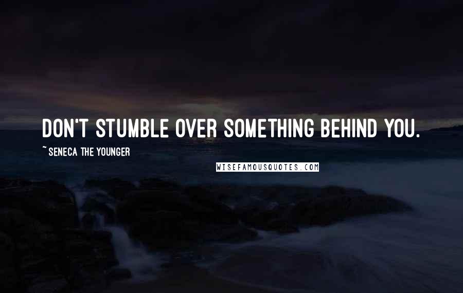 Seneca The Younger Quotes: Don't stumble over something behind you.