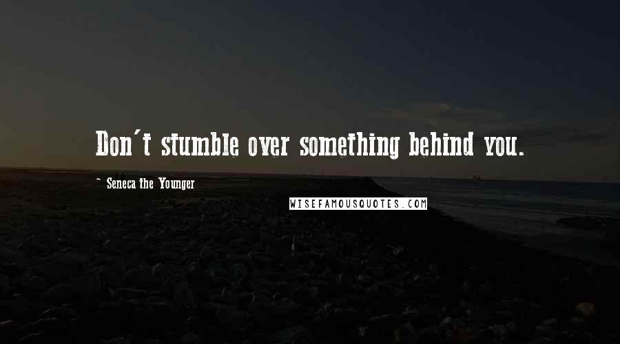 Seneca The Younger Quotes: Don't stumble over something behind you.