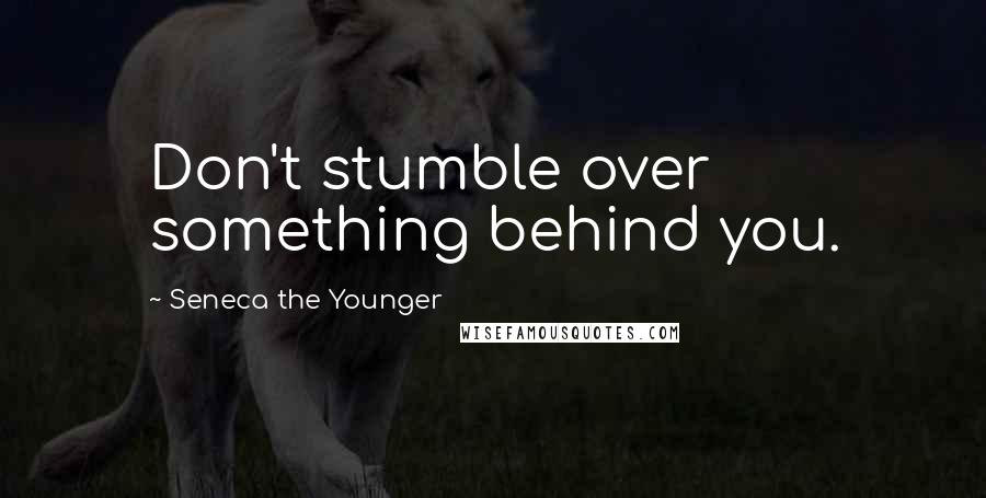 Seneca The Younger Quotes: Don't stumble over something behind you.