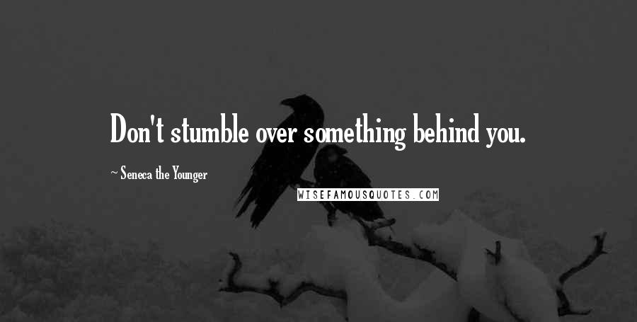 Seneca The Younger Quotes: Don't stumble over something behind you.