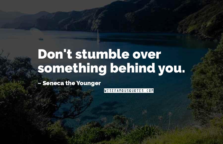 Seneca The Younger Quotes: Don't stumble over something behind you.