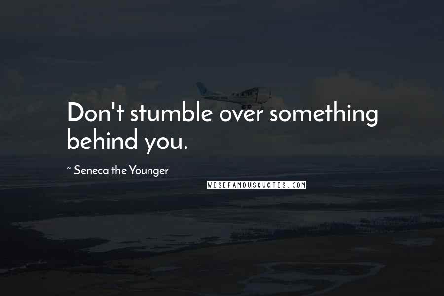 Seneca The Younger Quotes: Don't stumble over something behind you.
