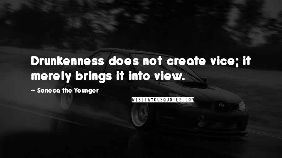 Seneca The Younger Quotes: Drunkenness does not create vice; it merely brings it into view.