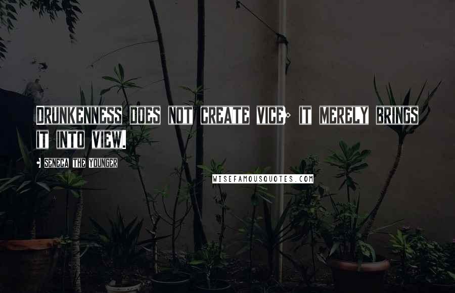 Seneca The Younger Quotes: Drunkenness does not create vice; it merely brings it into view.