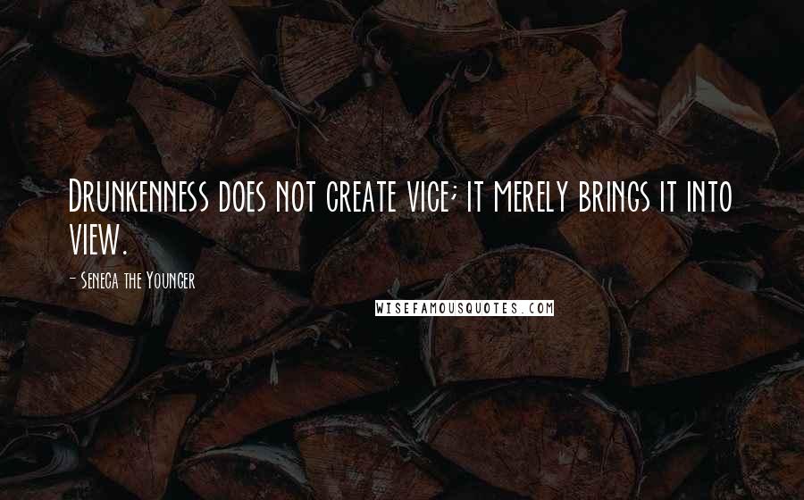 Seneca The Younger Quotes: Drunkenness does not create vice; it merely brings it into view.