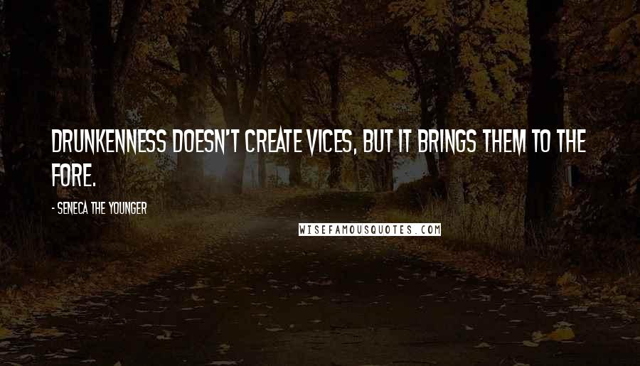 Seneca The Younger Quotes: Drunkenness doesn't create vices, but it brings them to the fore.