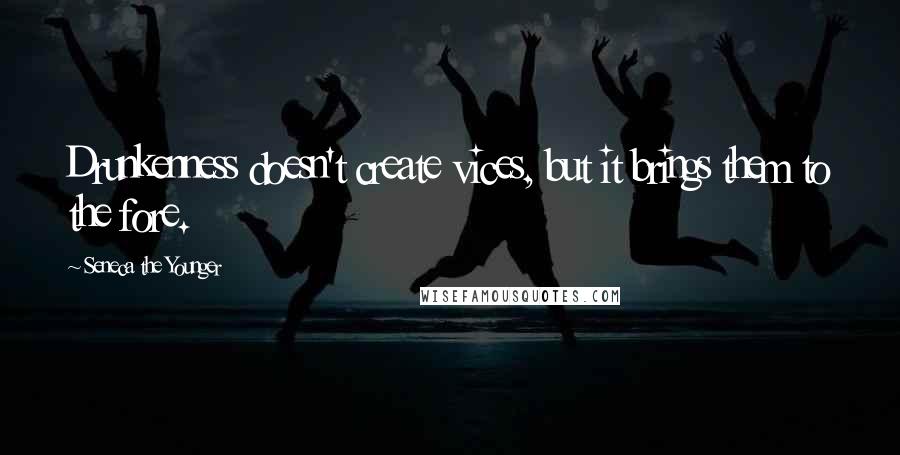 Seneca The Younger Quotes: Drunkenness doesn't create vices, but it brings them to the fore.