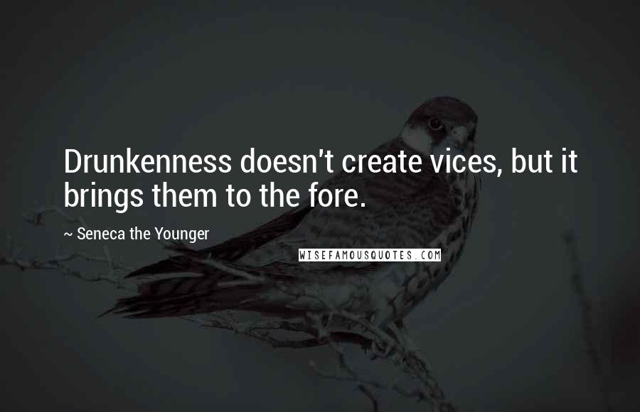 Seneca The Younger Quotes: Drunkenness doesn't create vices, but it brings them to the fore.