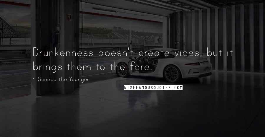 Seneca The Younger Quotes: Drunkenness doesn't create vices, but it brings them to the fore.