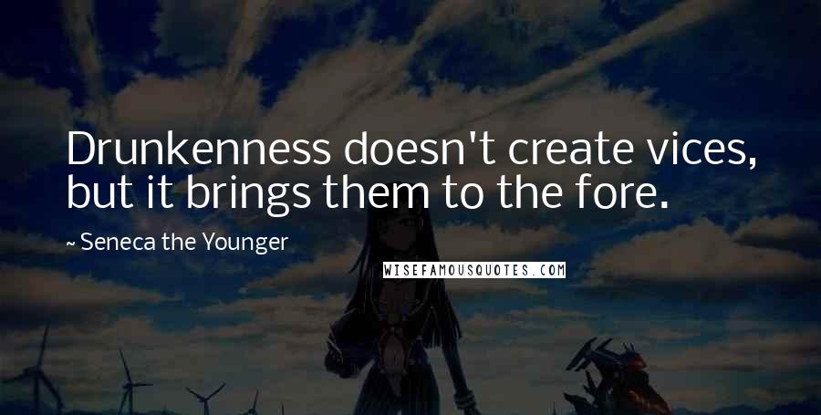 Seneca The Younger Quotes: Drunkenness doesn't create vices, but it brings them to the fore.