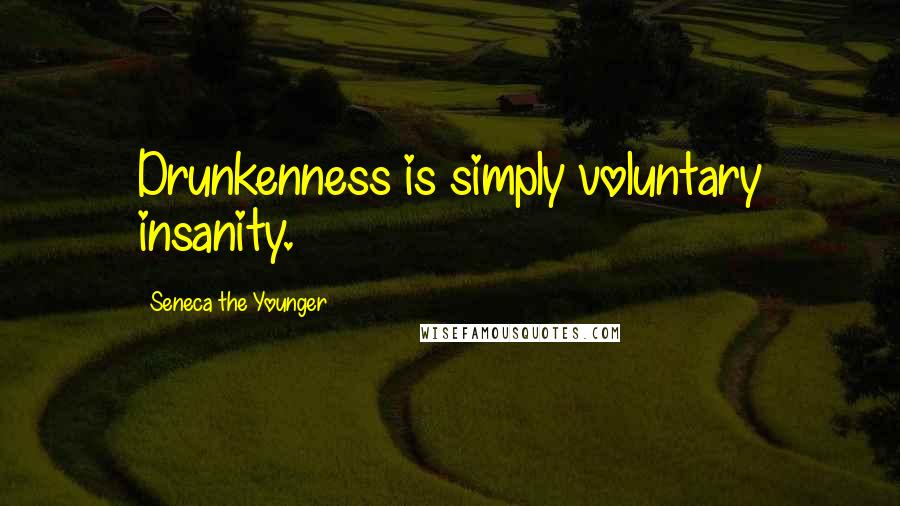 Seneca The Younger Quotes: Drunkenness is simply voluntary insanity.