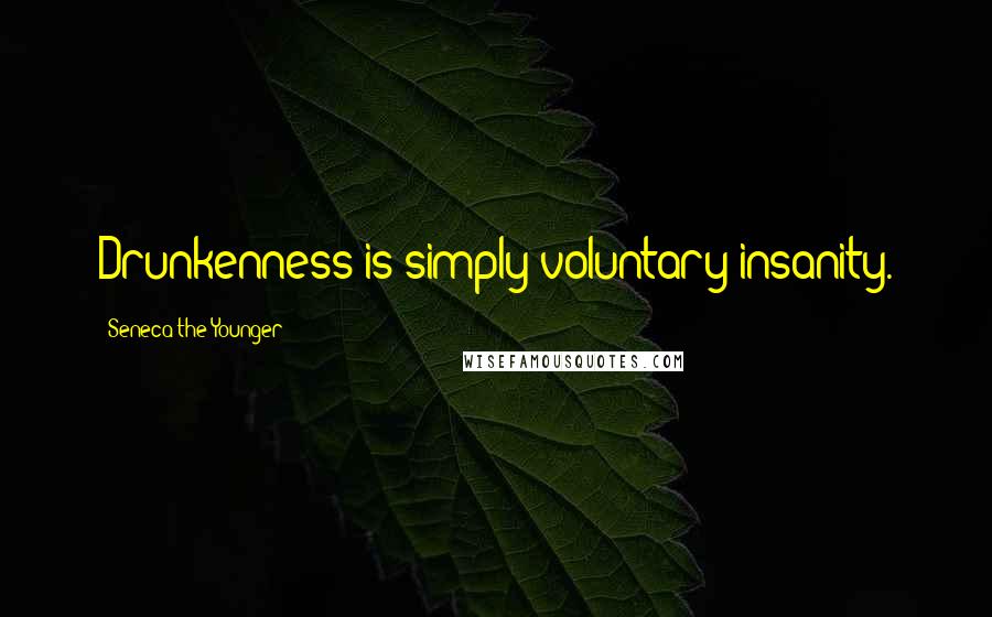 Seneca The Younger Quotes: Drunkenness is simply voluntary insanity.