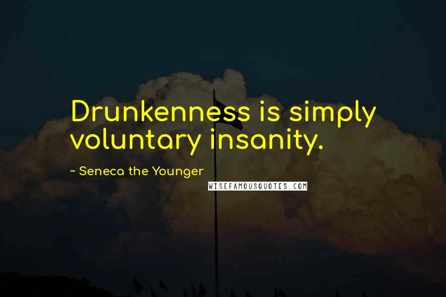 Seneca The Younger Quotes: Drunkenness is simply voluntary insanity.