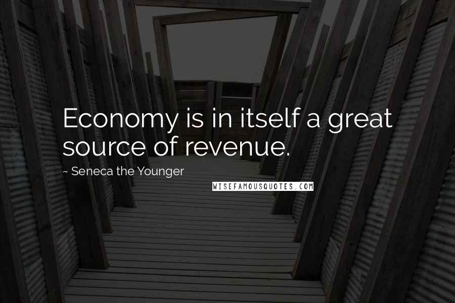 Seneca The Younger Quotes: Economy is in itself a great source of revenue.