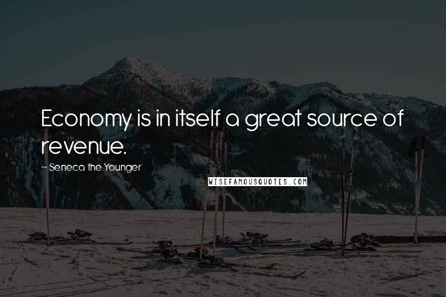 Seneca The Younger Quotes: Economy is in itself a great source of revenue.