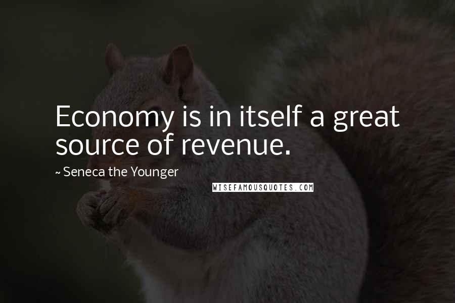 Seneca The Younger Quotes: Economy is in itself a great source of revenue.
