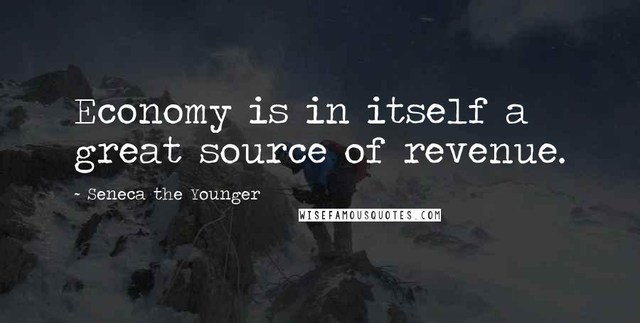 Seneca The Younger Quotes: Economy is in itself a great source of revenue.