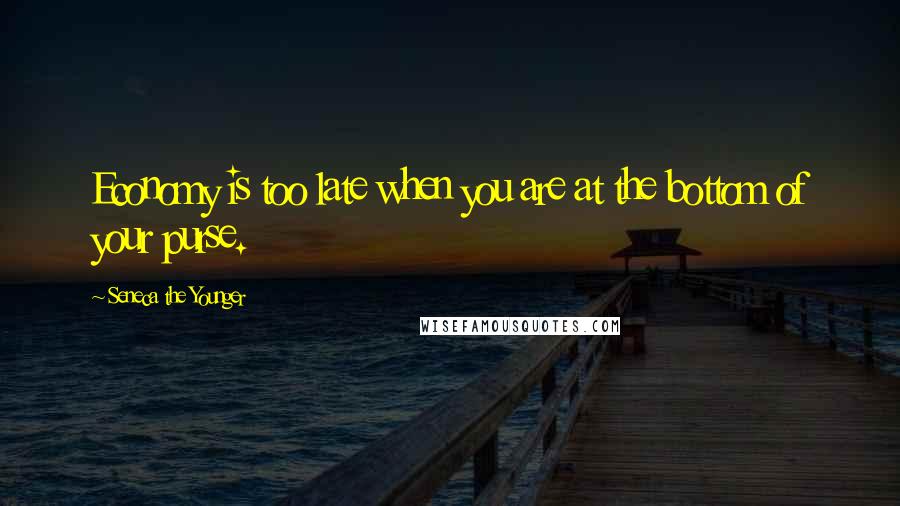 Seneca The Younger Quotes: Economy is too late when you are at the bottom of your purse.