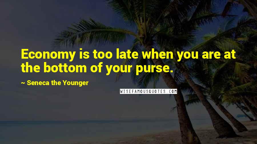 Seneca The Younger Quotes: Economy is too late when you are at the bottom of your purse.