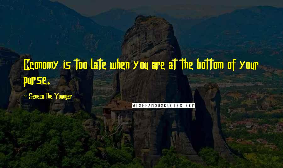 Seneca The Younger Quotes: Economy is too late when you are at the bottom of your purse.