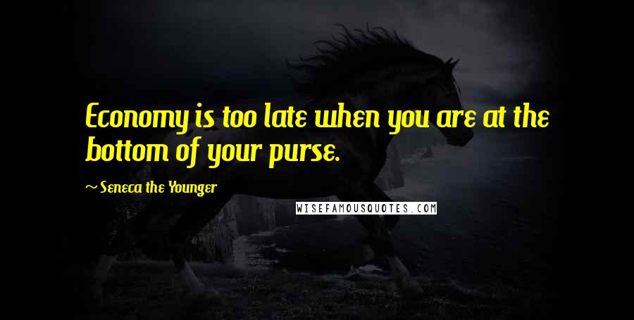 Seneca The Younger Quotes: Economy is too late when you are at the bottom of your purse.