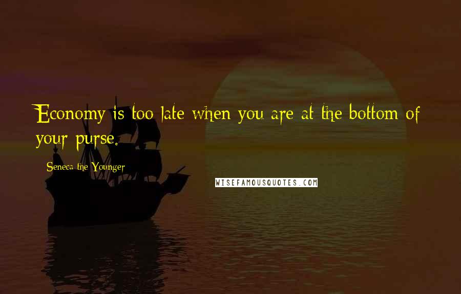 Seneca The Younger Quotes: Economy is too late when you are at the bottom of your purse.